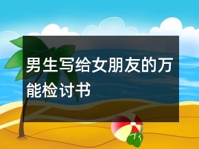 男生寫(xiě)給女朋友的萬(wàn)能檢討書(shū)