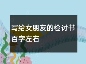 寫(xiě)給女朋友的檢討書(shū)百字左右