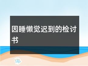 因睡懶覺(jué)遲到的檢討書(shū)