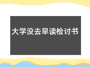大學(xué)沒去早讀檢討書