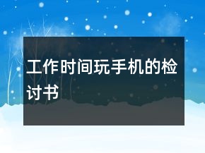 工作時間玩手機的檢討書