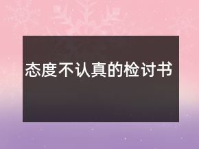 態(tài)度不認真的檢討書