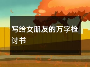 寫給女朋友的萬字檢討書