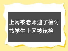 上網(wǎng)被老師逮了,檢討書學(xué)生上網(wǎng)被逮檢討書