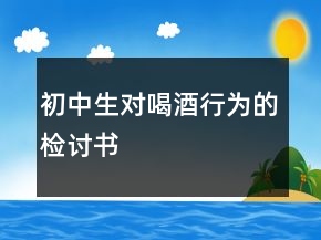 初中生對喝酒行為的檢討書