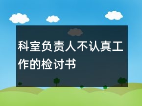 科室負責(zé)人不認真工作的檢討書