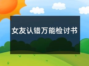 女友認(rèn)錯(cuò)萬(wàn)能檢討書(shū)