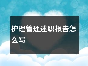 護(hù)理管理述職報(bào)告怎么寫