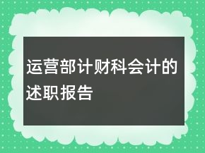 運(yùn)營(yíng)部計(jì)財(cái)科會(huì)計(jì)的述職報(bào)告