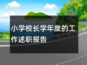 小學(xué)校長(zhǎng)學(xué)年度的工作述職報(bào)告