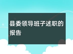 縣委領(lǐng)導(dǎo)班子述職的報(bào)告