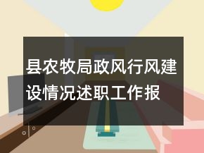 縣農(nóng)牧局政風(fēng)行風(fēng)建設(shè)情況述職工作報(bào)告
