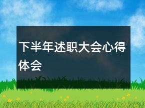 下半年述職大會(huì)心得體會(huì)