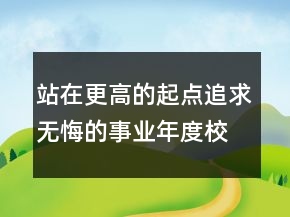 站在更高的起點(diǎn)追求無悔的事業(yè)年度校長述職