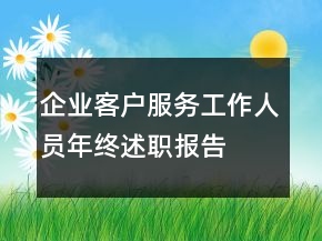 企業(yè)客戶(hù)服務(wù)工作人員年終述職報(bào)告