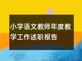 小學(xué)語文教師年度教學(xué)工作述職報(bào)告