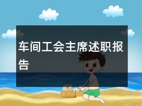 車間工會(huì)主席述職報(bào)告
