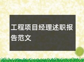 工程項(xiàng)目經(jīng)理述職報(bào)告范文