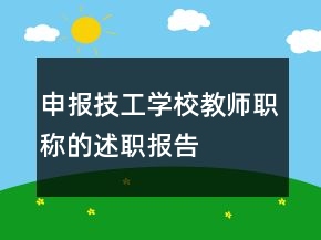 申報(bào)技工學(xué)校教師職稱的述職報(bào)告