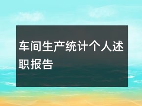 車間生產(chǎn)統(tǒng)計(jì)個(gè)人述職報(bào)告