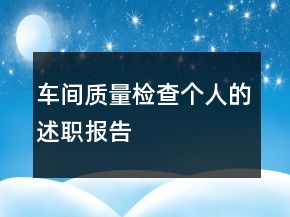 車間質(zhì)量檢查個(gè)人的述職報(bào)告