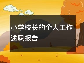 小學(xué)校長(zhǎng)的個(gè)人工作述職報(bào)告