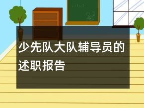 少先隊(duì)大隊(duì)輔導(dǎo)員的述職報(bào)告