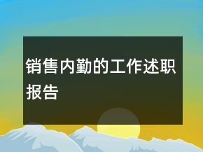 銷售內(nèi)勤的工作述職報(bào)告