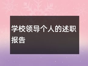 學(xué)校領(lǐng)導(dǎo)個(gè)人的述職報(bào)告