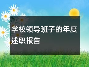 學(xué)校領(lǐng)導(dǎo)班子的年度述職報(bào)告