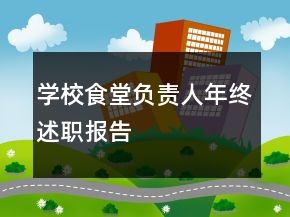 學(xué)校食堂負(fù)責(zé)人年終述職報告