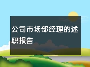 公司市場(chǎng)部經(jīng)理的述職報(bào)告
