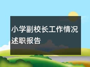 小學(xué)副校長(zhǎng)工作情況述職報(bào)告