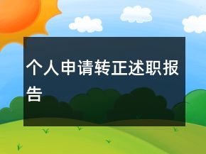 個人申請轉(zhuǎn)正述職報(bào)告