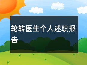 輪轉(zhuǎn)醫(yī)生個(gè)人述職報(bào)告