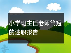 小學(xué)班主任老師簡(jiǎn)短的述職報(bào)告