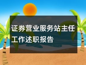 證券營業(yè)服務(wù)站主任工作述職報(bào)告