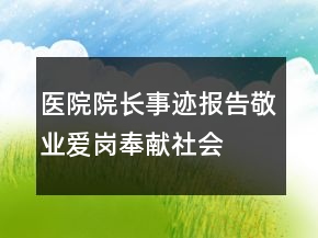 醫(yī)院院長(zhǎng)事跡報(bào)告—敬業(yè)愛崗奉獻(xiàn)社會(huì)