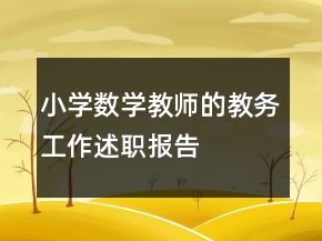 小學(xué)數(shù)學(xué)教師的教務(wù)工作述職報告