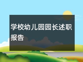 學(xué)校幼兒園園長(zhǎng)述職報(bào)告