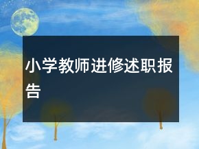 小學(xué)教師進(jìn)修述職報告
