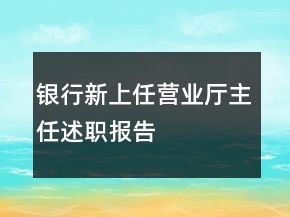 銀行新上任營(yíng)業(yè)廳主任述職報(bào)告