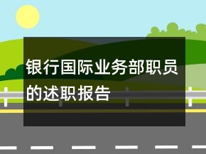 銀行國際業(yè)務(wù)部職員的述職報(bào)告