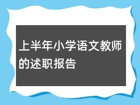 上半年小學(xué)語(yǔ)文教師的述職報(bào)告