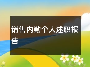 銷(xiāo)售內(nèi)勤個(gè)人述職報(bào)告