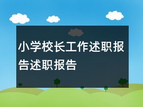 小學(xué)校長(zhǎng)工作述職報(bào)告述職報(bào)告