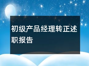 初級(jí)產(chǎn)品經(jīng)理轉(zhuǎn)正述職報(bào)告