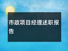 市政項(xiàng)目經(jīng)理述職報告