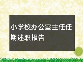 小學(xué)校辦公室主任任期述職報(bào)告