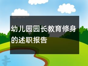 幼兒園園長(zhǎng)教育修身的述職報(bào)告